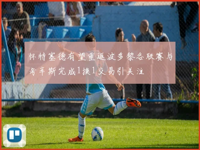 怀特塞德有望重返波多黎各联赛与考辛斯完成1换1交易引关注