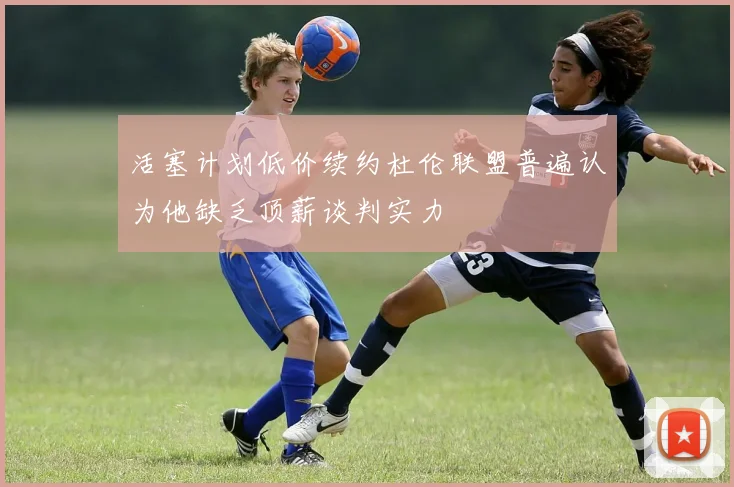 活塞计划低价续约杜伦联盟普遍认为他缺乏顶薪谈判实力