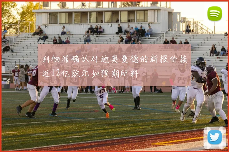 利物浦确认对迪奥曼德的新报价接近12亿欧元如预期所料